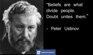 Beliefs Are What Divide People. Doubt Unites Them ” - Peter Ustinov ...