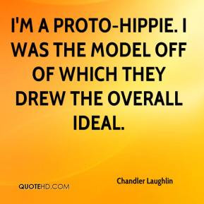Chandler Laughlin - I'm a proto-hippie. I was the model off of which ...