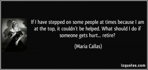 ... . What should I do if someone gets hurt... retire? - Maria Callas