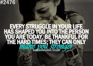 ... TODAY. BE THANKFUL FOR THE HARD TIMES; THEY CAN ONLY MAKE YOU STRONGER