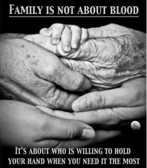 Family is not about blood is about who is willing to hold your hands
