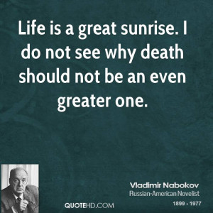 Life is a great sunrise. I do not see why death should not be an even ...