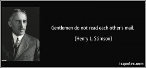 Gentlemen do not read each other's mail. - Henry L. Stimson