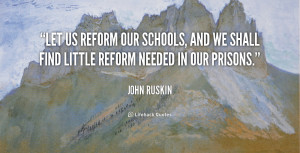 ... our schools, and we shall find little reform needed in our prisons