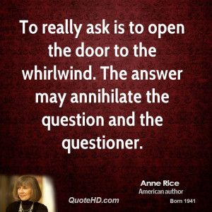 To really ask is to open the door to the whirlwind. The answer may ...