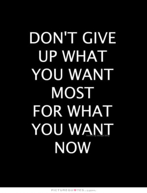 Don't give up what you want most for what you want now Picture Quote ...