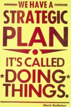 We have a strategic plan. It's called doing things.