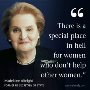 ... in hell for women who don't help other women. Madeleine Albright quote