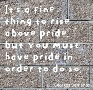 ... pride, but you must have pride in order to do so. Georges Bernanos