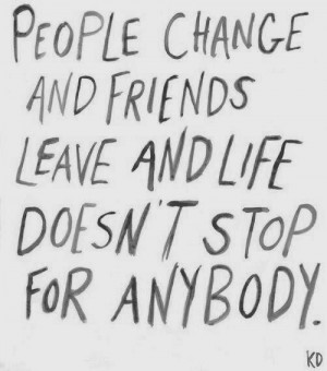 ... friends leave and life doesnt stop for anybody ~ best quotes & sayings