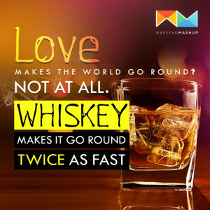 Whiskey makes the world go round twice as fast as #love does!