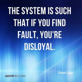 Owen Lugar - The system is such that if you find fault, you're ...