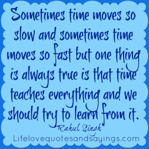Sometimes time moves so slow and sometimes time moves so fast but one ...