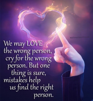 person, cry for the wrong person. But one thing is sure, mistakes help ...