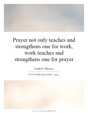 ... for work, work teaches and strengthens one for prayer Picture Quote #1