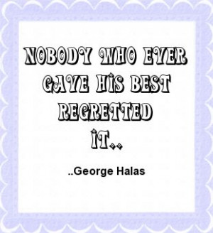 Nobody who ever gave his best regretted it. George Halas