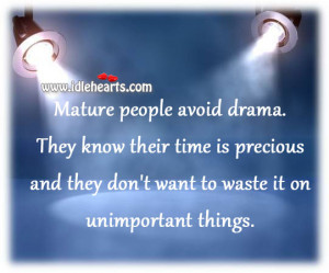 Mature people avoid drama. They know their time is precious and they ...