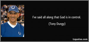 ve said all along that God is in control. - Tony Dungy
