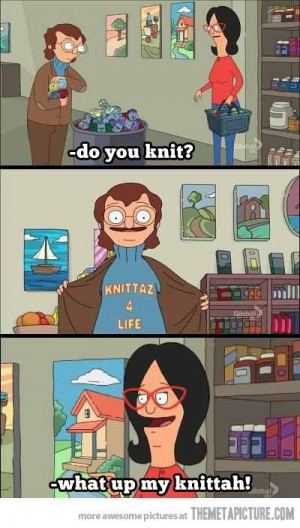 My knittah #bobs #burgers #funny #quotes