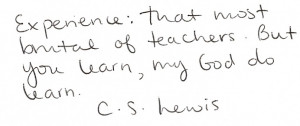 ... : That most brutal of teachers but you learn my god do learn