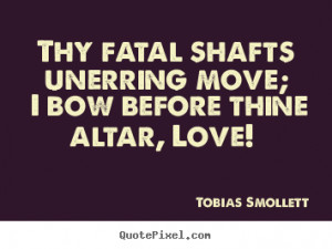 Tobias Smollett picture quotes - Thy fatal shafts unerring move; i bow ...
