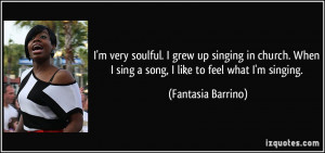 ... singing in church. When I sing a song, I like to feel what I'm singing