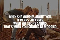 When she worries it means cares, when she stops caring that's you ...