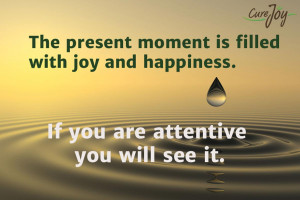 The present moment is filled with joy and happiness. If you are ...