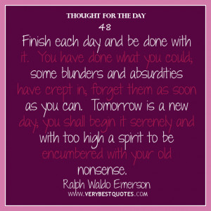 Thought For The Day, Finish each day and be done with it. You have ...