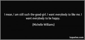 am still such the-good-girl. I want everybody to like me. I want ...