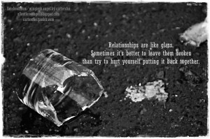 Relationships are like glass. Sometimes it’s better to leave them ...