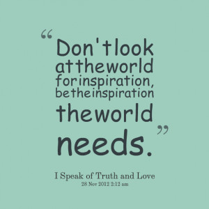 Quotes Picture: don't look at the world for inspiration, be the ...