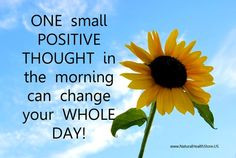ONE small POSITIVE THOUGHT in the morning can change your WHOLE DAY!