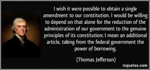 ... from the federal government the power of borrowing. - Thomas Jefferson