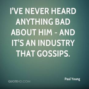 Paul Young - I've never heard anything bad about him - and it's an ...
