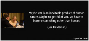 Maybe war is an inevitable product of human nature. Maybe to get rid ...
