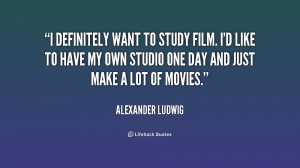 definitely want to study film. I'd like to have my own studio one ...