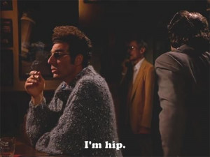 Cosmo Kramer Kramer: I'm hip. Barry: Hip to what? Kramer: To the whole ...
