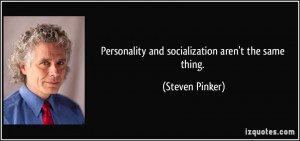 Personality and socialization aren't the same thing. - Steven Pinker