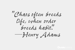 Chaos often breeds life, when order breeds habit.” — Henry Adams ...