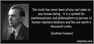 The truth has never been of any real value to any human being - it is ...