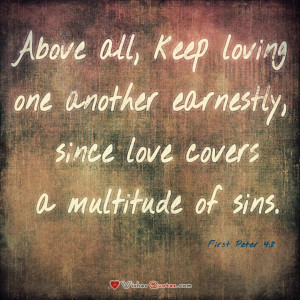 First Peter 4:8 “Above all, keep loving one another earnestly, since ...
