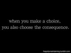 ... for your own choices more consequences quotes choices and consequences