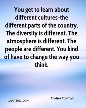 You get to learn about different cultures-the different parts of the ...
