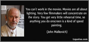 You can't work in the movies. Movies are all about lighting. Very few ...