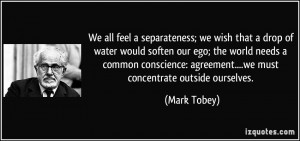 We all feel a separateness; we wish that a drop of water would soften ...