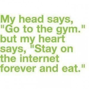 My head says go to the gym but my heart says stay on the internet ...