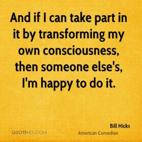 And if I can take part in it by transforming my own consciousness ...