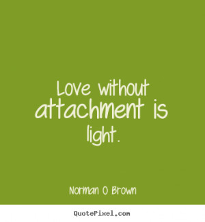 ... attachment is light. Norman O Brown popular inspirational quotes