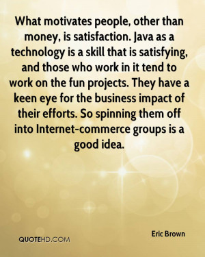What motivates people, other than money, is satisfaction. Java as a ...